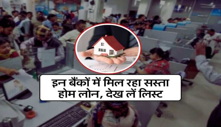 Home Loan : इन बैंकों में मिल रहा सस्ता होम लोन, देख लें लिस्ट