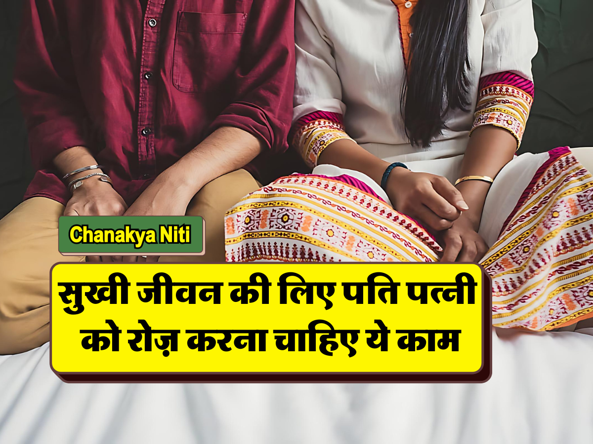 Chanakya Niti : सुखी जीवन की लिए पति पत्नी को रोज़ करना चाहिए ये काम….