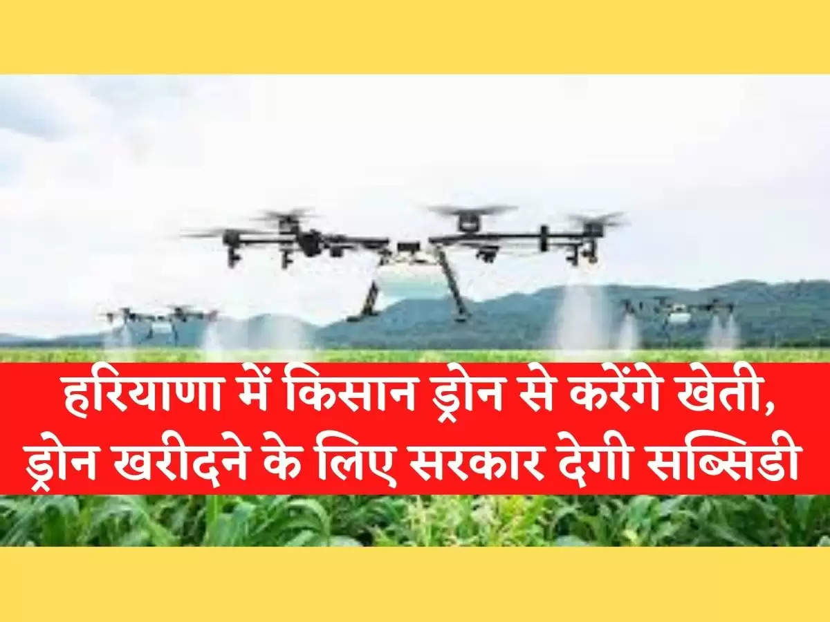  Farming with Drone Technique  हरियाणा में किसान ड्रोन से करेंगे खेती,  ड्रोन खरीदने के लिए सरकार देगी सब्सिडी