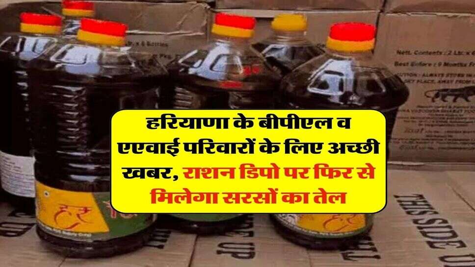 हरियाणा के बीपीएल व एएवाई परिवारों के लिए अच्छी खबर, राशन डिपो पर फिर से मिलेगा सरसों का तेल