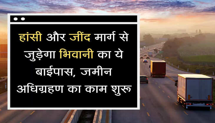  Bhiwani Highway हांसी और जींद मार्ग से जुड़ेगा भिवानी का ये बाईपास, जमीन अधिग्रहण का काम शुरू