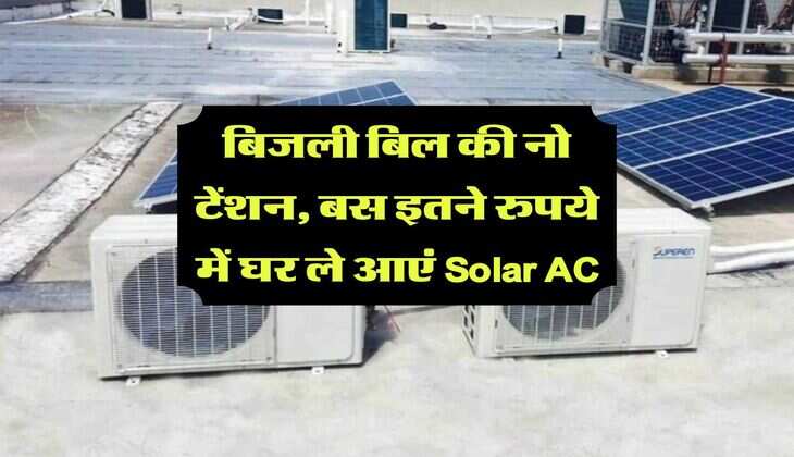 बिजली बिल की नो टेंशन, बस इतने रुपये में घर ले आएं Solar AC