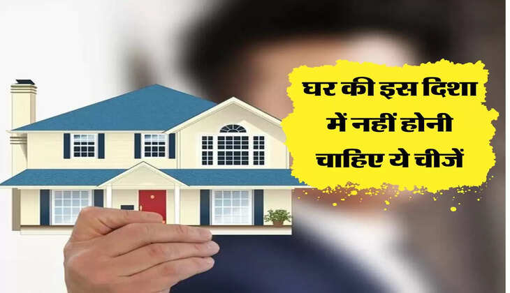 घर की इस दिशा में नहीं होनी चाहिए ये चीजें, आज ही हटाएं वरना होंगे बड़े नुकसान