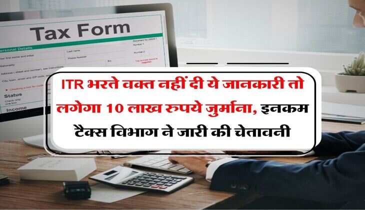Income Tax Department : आईटीआर भरते वक्त नहीं दी ये जानकारी तो लगेगा 10 लाख रुपये जुर्माना, इनकम टैक्स विभाग ने जारी की चेतावनी