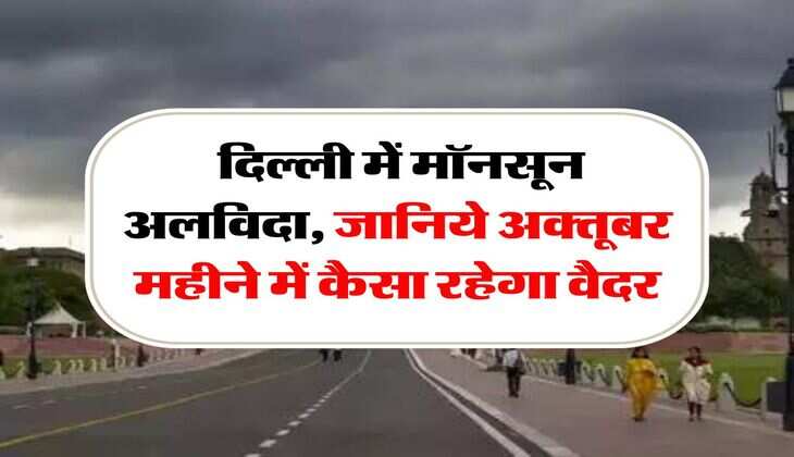 Delhi Weather : दिल्ली में मॉनसून अलविदा, जानिये अक्तूबर महीने में कैसा रहेगा वैदर