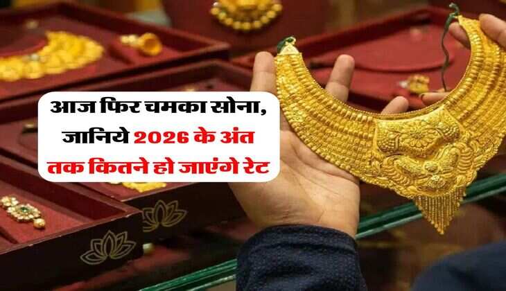 Gold Price : आज फिर चमका सोना, जानिये 2026 के अंत तक कितने हो जाएंगे रेट