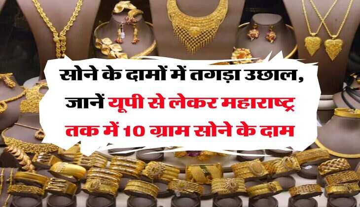 Gold Rate : सोने के दामों में तगड़ा उछाल, जानें यूपी से लेकर महाराष्ट्र तक में 10 ग्राम के दाम
