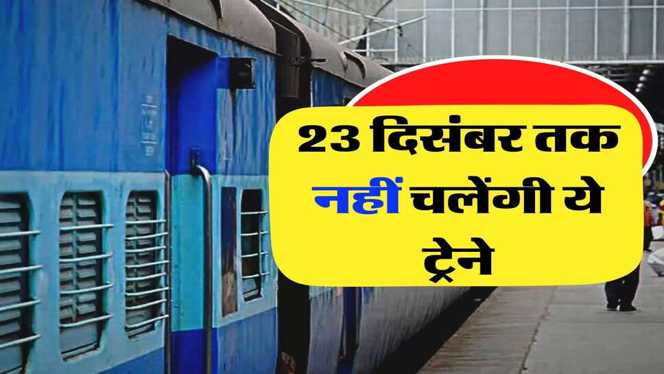 Indian Railway - ट्रेन पैसेंजर्स के लिए बड़ी खबर, 23 दिसंबर तक नहीं चलेंगी ये ट्रेने, चेक कर लें पूरी लिस्ट&nbsp;