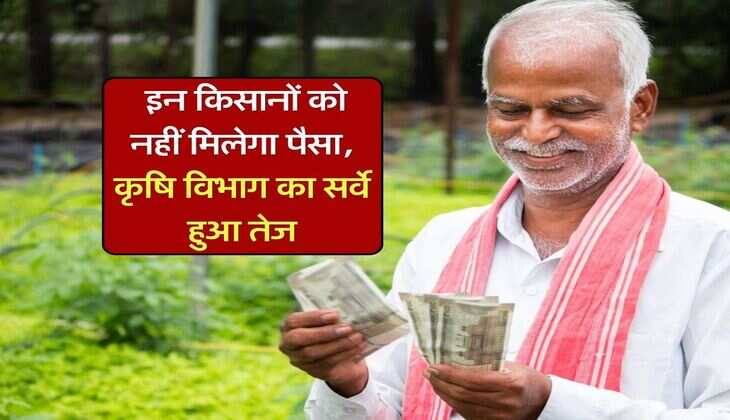 PM Kisan Yojana : इन किसानों को नहीं मिलेगा पैसा, कृषि विभाग का सर्वे हुआ तेज