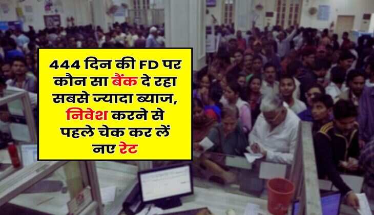 444 दिन की FD पर कौन सा बैंक दे रहा सबसे ज्यादा ब्याज, निवेश करने से पहले चेक कर लें नए रेट
