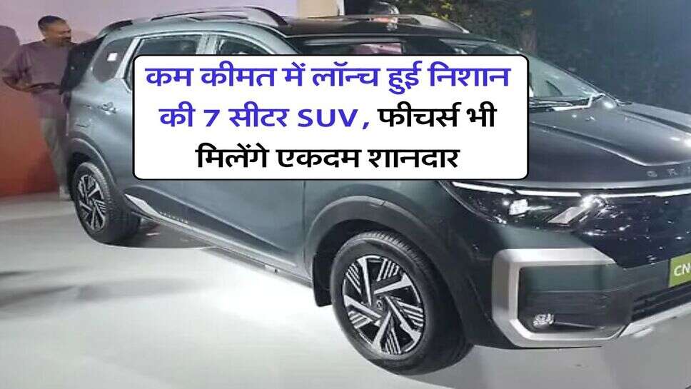 कम कीमत में लॉन्च हुई निशान की 7 सीटर SUV, फीचर्स भी मिलेंगे एकदम शानदार