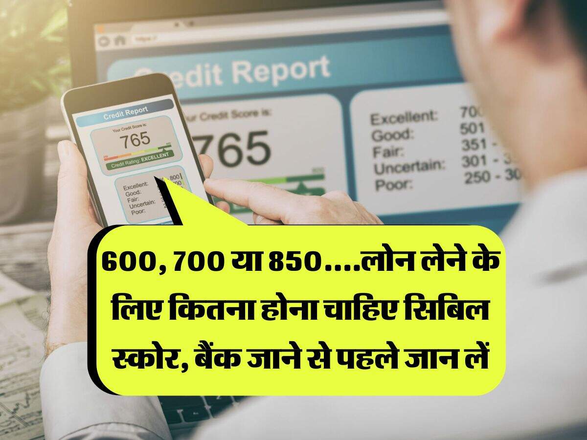 CIBIL Score : 600, 700 या 850....लोन लेने के लिए कितना होना चाहिए सिबिल स्कोर, बैंक जाने से पहले जान लें
