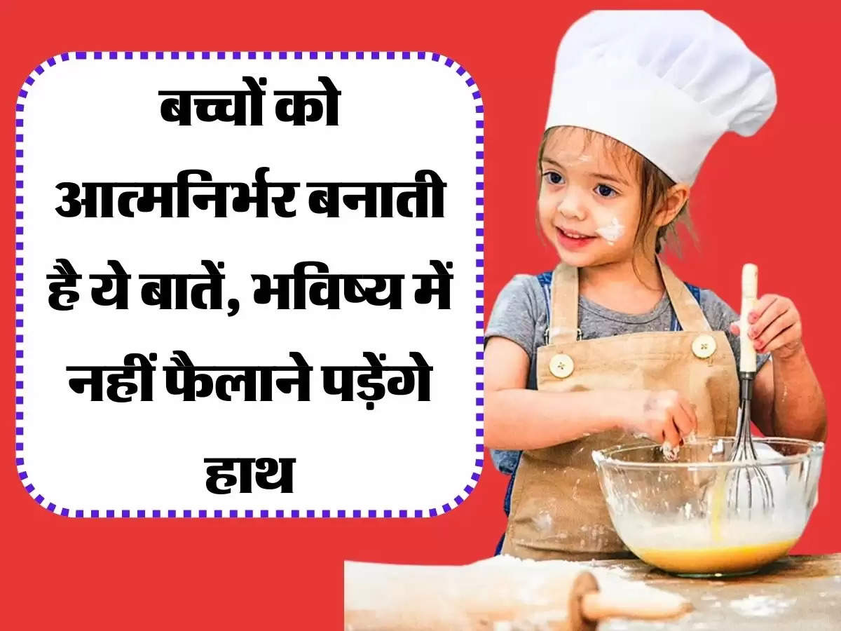 बच्चों को आत्मनिर्भर बनाती है ये बातें, भविष्य में नहीं फैलाने पड़ेंगे हाथ