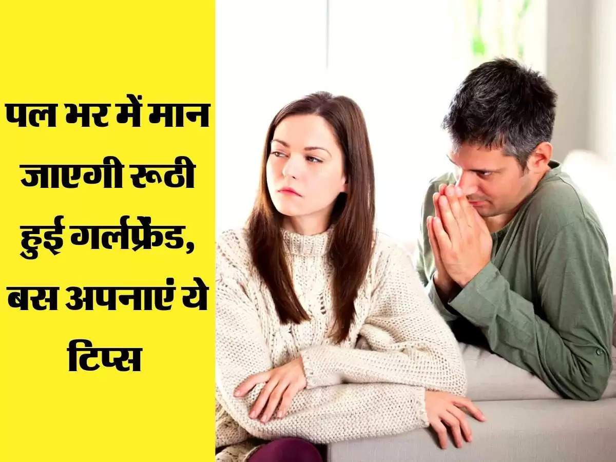 पल भर में मान जाएगी रूठी हुई गर्लफ्रेंड, बस अपनाएं ये टिप्स 