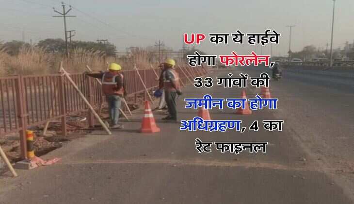 UP का ये हाईवे होगा फोरलेन, 33 गांवों की जमीन का होगा अधिग्रहण, 4 का रेट फाइनल