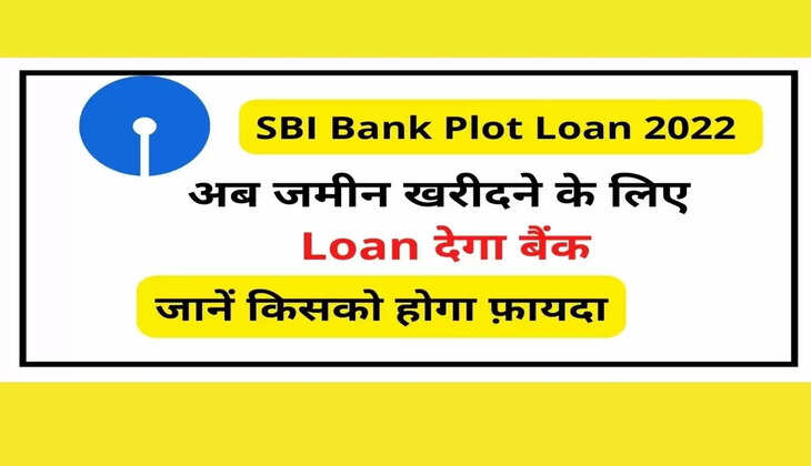 SBI Bank Plot Loan 2022 : अब जमीन खरीदने के लिए लोन देगा बैंक, जानिए पूरा प्रोसेस