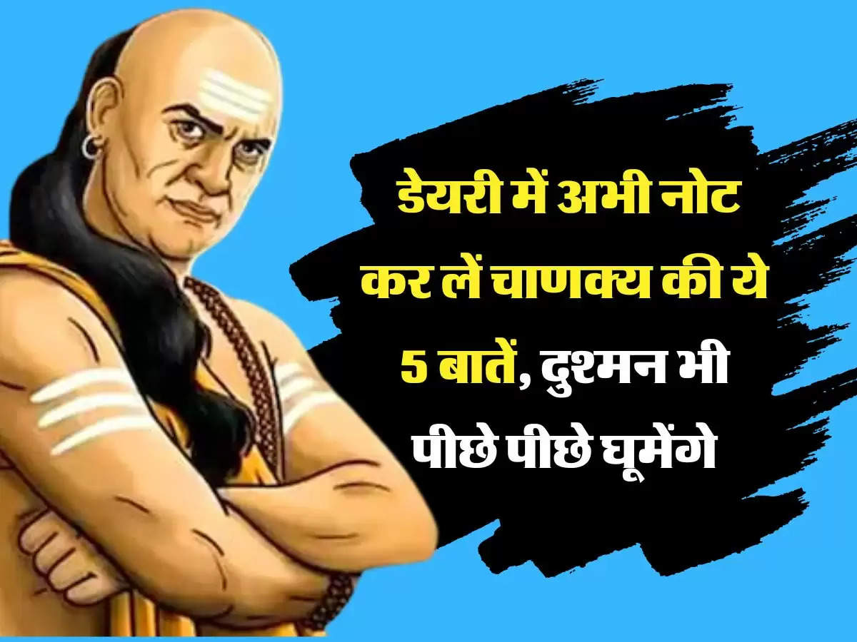 Chanakya Niti : डेयरी में अभी नोट कर लें चाणक्य की ये 5 बातें, दुश्मन भी पीछे पीछे घूमेंगे