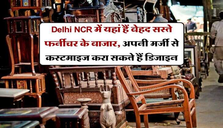 Delhi NCR में यहां हैं बेहद सस्ते फर्नीचर के बाजार, अपनी मर्जी से कस्टमाइज करा सकते हैं डिजाइन