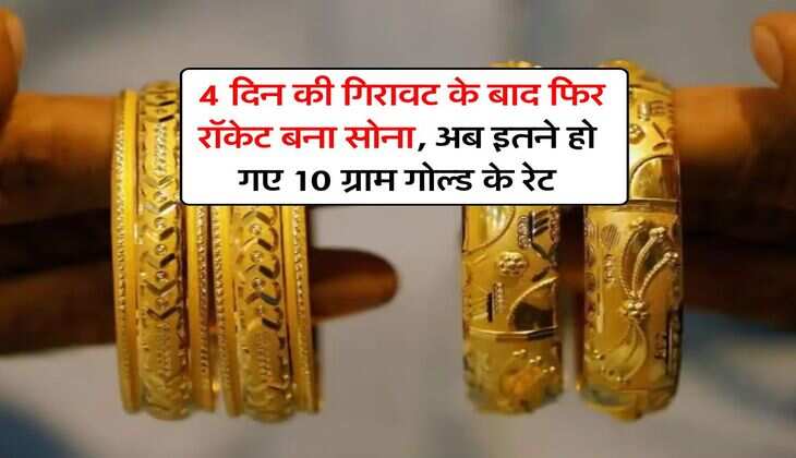 Gold Rate : 4 दिन की गिरावट के बाद फिर रॉकेट बना सोना, अब इतने हो गए 10 ग्राम गोल्ड के रेट