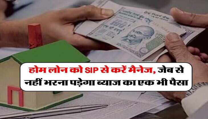 Home Loan EMI : होम लोन को SIP से करें मैनेज, जेब से नहीं भरना पड़ेगा ब्याज का एक भी पैसा, एक्सपर्ट ने बताया तरीका