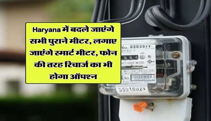 Haryana में बदले जाएंगे सभी पुराने मीटर, लगाए जाएंगे स्मार्ट मीटर, फोन की तरह रिचार्ज का भी होगा ऑपश्न