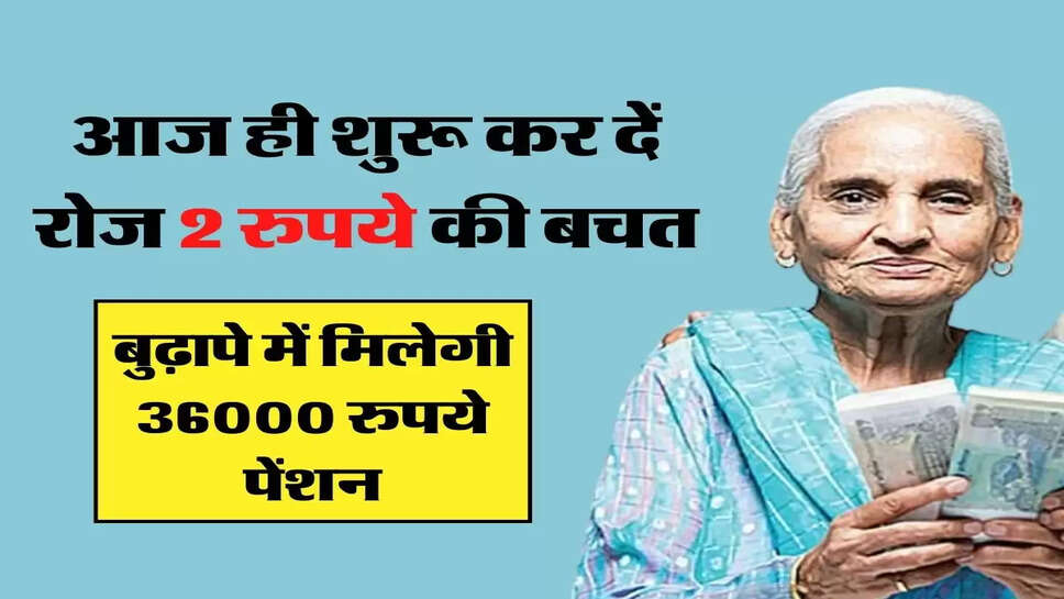 आज ही शुरू कर दें रोज 2 रुपये की बचत, बुढ़ापे में मिलेगी 36000 रुपये पेंशन
