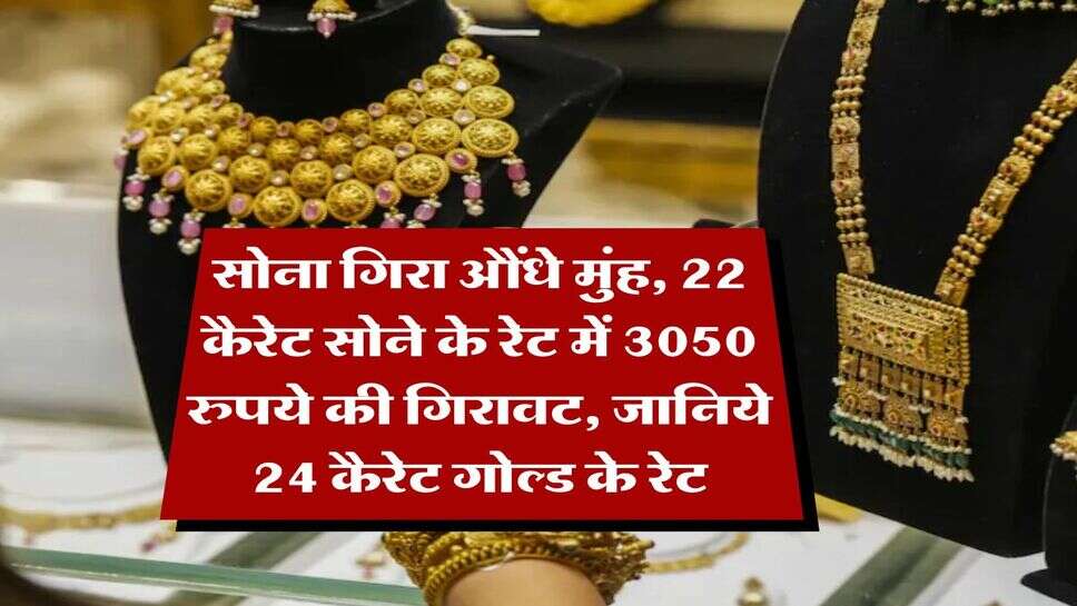 Gold Rate : सोना गिरा औंधे मुंह, 22 कैरेट सोने के रेट में 3050 रुपये की गिरावट, जानिये 24 कैरेट गोल्ड के रेट