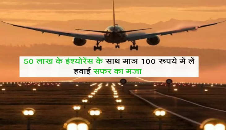 Offer : 50 लाख के इंश्योरेंस के साथ माञ 100 रूपये में लें हवाई सफर का मजा,&nbsp;