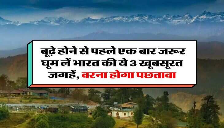tourist travel : बूढ़े होने से पहले एक बार जरूर घूम लें भारत की ये 3 खूबसूरत जगहें, वरना होगा पछतावा