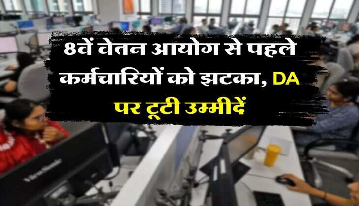 7th CPC DA Hike : 8वें वेतन आयोग से पहले कर्मचारियों को झटका, DA पर टूटी उम्मीदें
