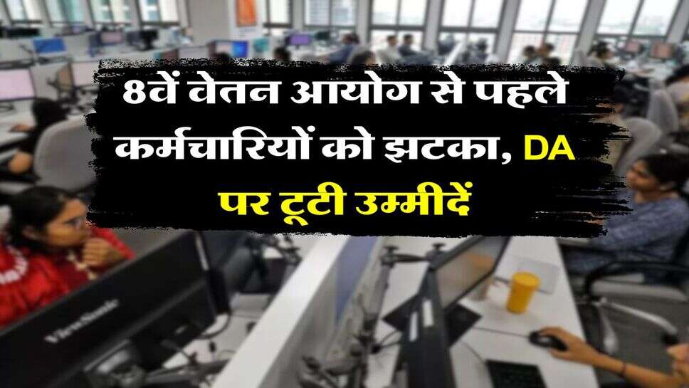 7th CPC DA Hike : 8वें वेतन आयोग से पहले कर्मचारियों को झटका, DA पर टूटी उम्मीदें