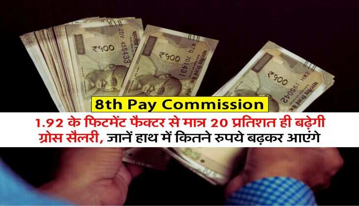 8th Pay Commission : 1.92 के फिटमेंट फैक्टर से मात्र 20 प्रतिशत ही बढ़ेगी ग्रोस सैलरी, जानें हाथ में कितने रुपये बढ़कर आएंगे
