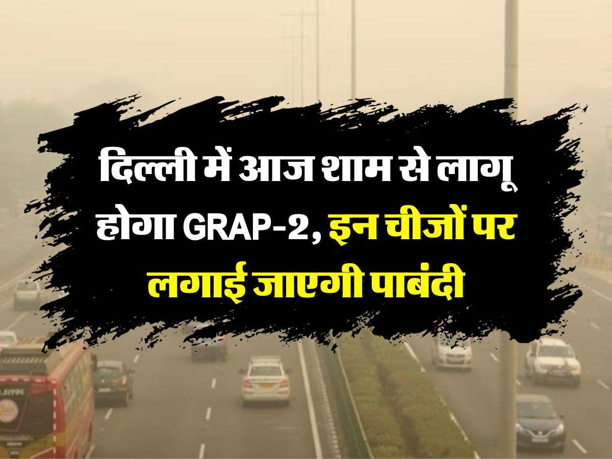 Delhi NCR : दिल्ली में आज शाम से लागू होगा GRAP-2, इन चीजों पर लगाई जाएगी पाबंदी