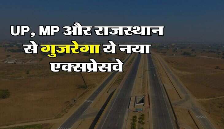 UP, MP और राजस्थान से गुजरेगा ये नया एक्सप्रेसवे, 200 गांवों की बदल जाएगी तस्वीर