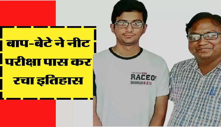 बाप-बेटे ने नीट परीक्षा पास कर रचा इतिहास, पढ़िए इनकी सफलता की कहानी