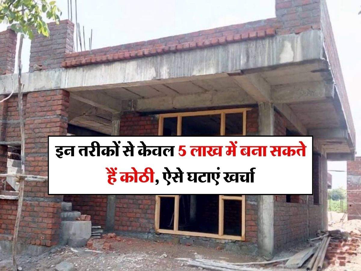 House Construction : इन तरीकों से केवल 5 लाख में बना सकते हैं कोठी, ऐसे घटाएं खर्चा