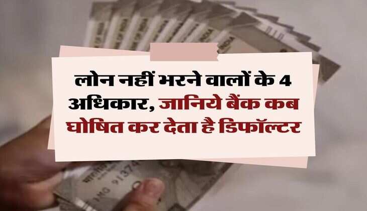 Bank Loan Recovery Rules : लोन नहीं भरने वालों के 4 अधिकार, जानिये बैंक कब घोषित कर देता है डिफॉल्टर