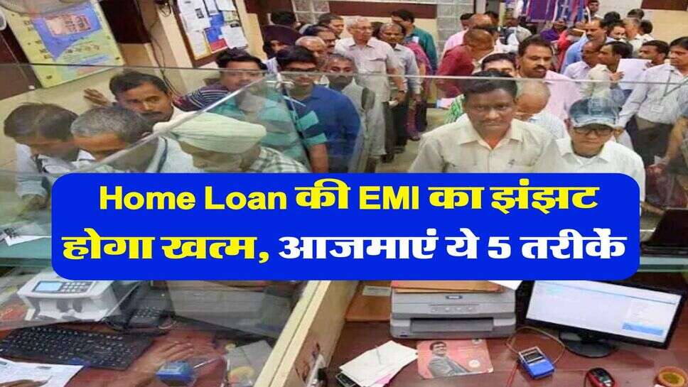 Home Loan की EMI का झंझट होगा खत्म, आजमाएं ये 5 तरीकें&nbsp;