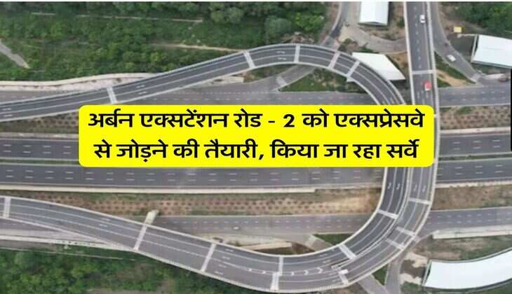 New expressway Update : अर्बन एक्सटेंशन रोड - 2 को एक्सप्रेसवे से जोड़ने की तैयारी, किया जा रहा सर्वे