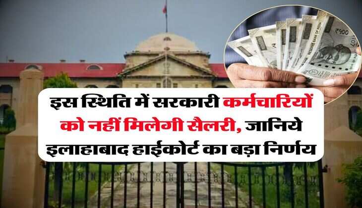 Allahabad High Court : इस स्थिति में सरकारी कर्मचारियों को नहीं मिलेगी सैलरी, जानिये इलाहाबाद हाईकोर्ट का बड़ा निर्णय