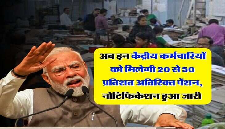 7th pay commission : अब इन केंद्रीय कर्मचारियों को मिलेगी 20 से 50 प्रतिशत अतिरिक्त पेंशन, नोटिफिकेशन हुआ जारी&nbsp;