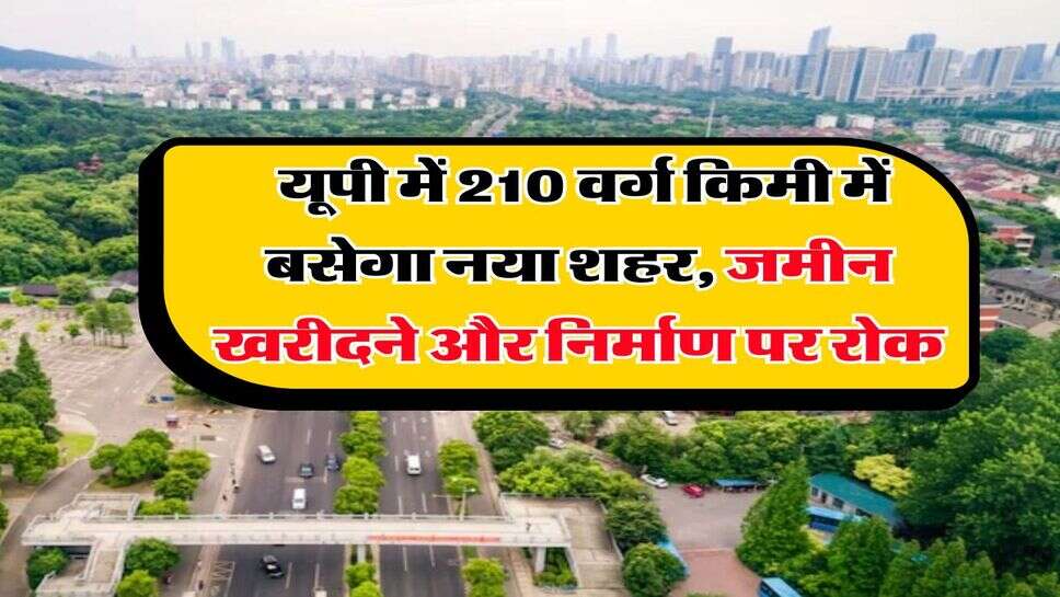 UP New City : यूपी में 210 वर्ग किमी में बसेगा नया शहर, जमीन खरीदने और निर्माण पर रोक