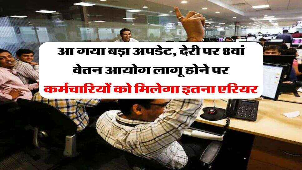 UP News : आ गया बड़ा अपडेट, देरी पर 8वां वेतन आयोग लागू होने पर कर्मचारियों को मिलेगा इतना एरियर
