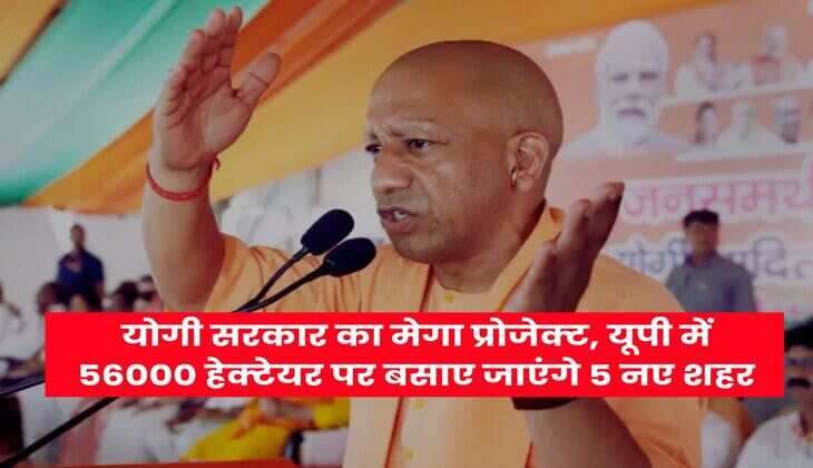 UP News : योगी सरकार का मेगा प्रोजेक्ट, यूपी में 56000 हेक्टेयर पर बसाए जाएंगे 5 नए शहर