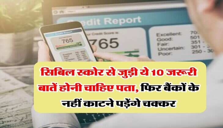 CIBIL Score : सिबिल स्कोर से जुड़ी ये 10 जरूरी बातें होनी चाहिए पता, फिर बैंकों के नहीं काटने पड़ेंगे चक्कर
