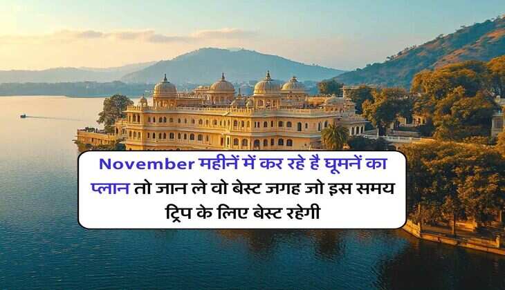 November महीनें में कर रहे है घूमनें का प्लान तो जान ले वो बेस्ट जगह जो इस समय ट्रिप के लिए बेस्ट रहेगी