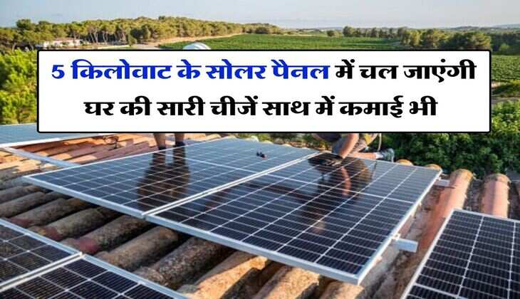 Solar Panel Installment : 5 किलोवाट के सोलर पैनल में चल जाएंगी घर की सारी चीजें साथ में कमाई भी, जानिये लगवाने का कुल कितना आएगा खर्च