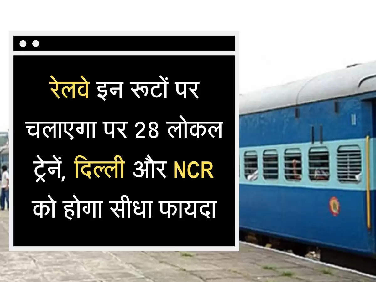Local train updateb रेलवे इन रूटों पर चलाएगा पर 28 लोकल ट्रेनें, दिल्ली और NCR को होगा सीधा फायदा