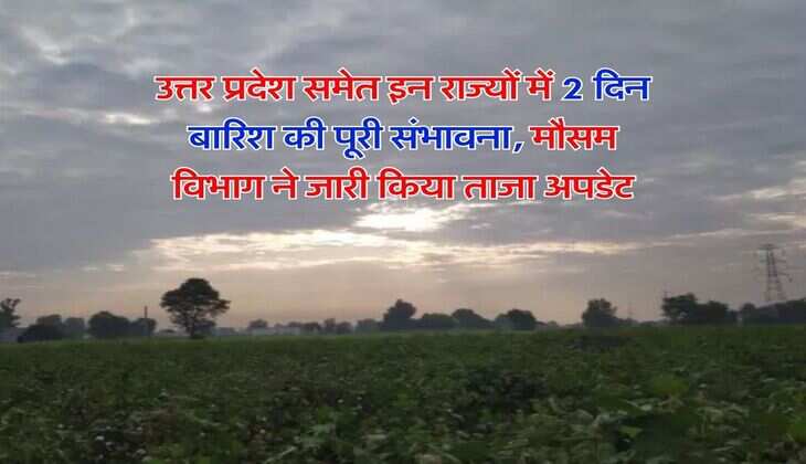 Weather Update : उत्तर प्रदेश समेत इन राज्यों में 2 दिन बारिश की पूरी संभावना, मौसम विभाग ने जारी किया ताजा अपडेट