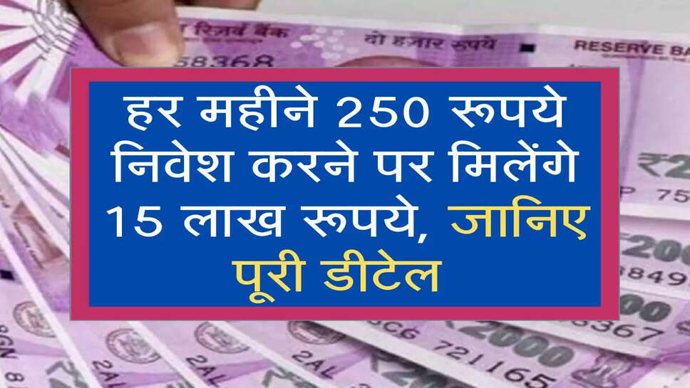 हर महीने 250 रूपये निवेश करने पर मिलेंगे 15 लाख रूपये, जानिए पूरी डीटेल